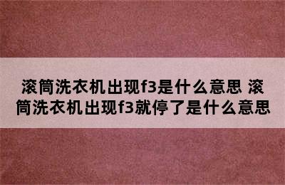 滚筒洗衣机出现f3是什么意思 滚筒洗衣机出现f3就停了是什么意思